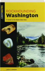 Rockhounding Washington, Second Edition: A Guide to the State's Best Sites