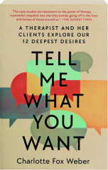 TELL ME WHAT YOU WANT: A Therapist and Her Clients Explore Our 12 Deepest Desires