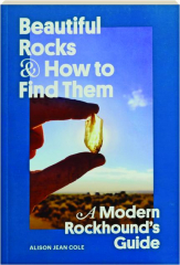 BEAUTIFUL ROCKS & HOW TO FIND THEM: A Modern Rockhound's Guide