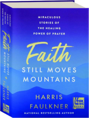 FAITH STILL MOVES MOUNTAINS: Miraculous Stories of the Healing Power of Prayer