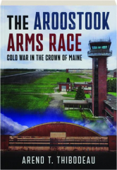 THE AROOSTOOK ARMS RACE: Cold War in the Crown of Maine