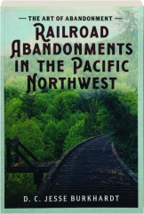 THE ART OF ABANDONMENT: Railroad Abandonments in the Pacific Northwest