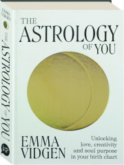 THE ASTROLOGY OF YOU: Unlocking Love, Creativity and Soul Purpose in Your Birth Chart