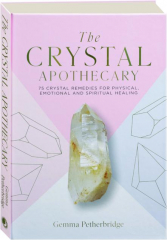 THE CRYSTAL APOTHECARY: 75 Crystal Remedies for Physical, Emotional and Spiritual Healing