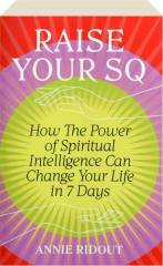 RAISE YOUR SQ: How the Power of Spiritual Intelligence Can Change Your Life in 7 Days