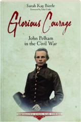 GLORIOUS COURAGE: John Pelham in the Civil War