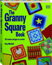 THE GRANNY SQUARE BOOK: 125 Modern Designs to Crochet
