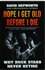 HOPE I GET OLD BEFORE I DIE: Why Rock Stars Never Retire