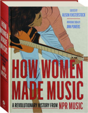 HOW WOMEN MADE MUSIC: A Revolutionary History from NPR Music