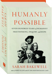 HUMANLY POSSIBLE: Seven Hundred Years of Humanist Freethinking, Inquiry, and Hope