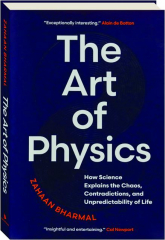 THE ART OF PHYSICS: How Science Explains the Chaos, Contradictions, and Unpredictability of Life