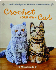 CROCHET YOUR OWN CAT: 12 Life-Size Amigurumi Kitties to Make and Love!