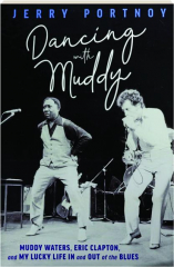 DANCING WITH MUDDY: Muddy Waters, Eric Clapton, and My Lucky Life In and Out of the Blues