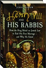 HENRY VIII AND HIS RABBIS: How the King Relied on Jewish Law to End His First Marriage--and Why He Failed