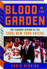 BLOOD IN THE GARDEN: The Flagrant History of the 1990s New York Knicks