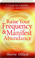 RAISE YOUR FREQUENCY & MANIFEST ABUNDANCE: A Guide for Empaths, Intuitives, and Sensitives