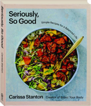 SERIOUSLY, SO GOOD: Simple Recipes for a Balanced Life