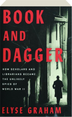 BOOK AND DAGGER: How Scholars and Librarians Became the Unlikely Spies of World War II