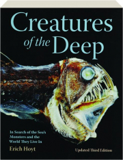 CREATURES OF THE DEEP, THIRD EDITION: In Search of the Sea's Monsters and the World They Live In
