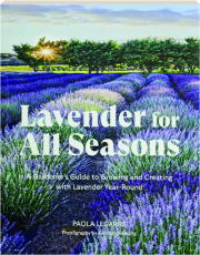 LAVENDER FOR ALL SEASONS: A Gardener's Guide to Growing and Creating with Lavender Year-Round
