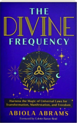 THE DIVINE FREQUENCY: Harness the Magic of Universal Laws for Transformation, Manifestation, and Freedom