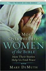 THE MOST OVERWHELMED WOMEN OF THE BIBLE: How Their Stories Help Us Find Peace