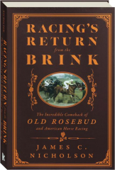 RACING'S RETURN FROM THE BRINK: The Incredible Comeback of Old Rosebud and American Horse Racing