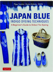 JAPAN BLUE INDIGO DYEING TECHNIQUES: A Beginner's Guide to Shibori Tie-Dyeing