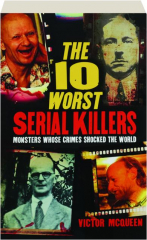 THE 10 WORST SERIAL KILLERS: Monsters Whose Crimes Shocked the World