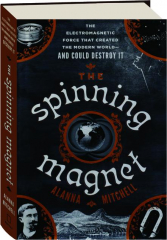 THE SPINNING MAGNET: The Electromagnetic Force That Created the Modern World--And Could Destroy It