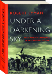 UNDER A DARKENING SKY: The American Experience in Nazi Europe, 1939-1941
