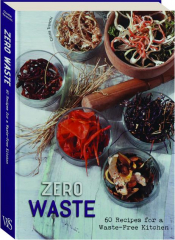ZERO WASTE: 60 Recipes for a Waste-Free Kitchen