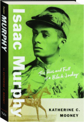 ISAAC MURPHY: The Rise and Fall of a Black Jockey