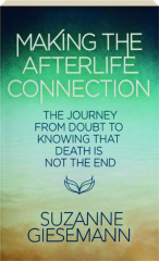 MAKING THE AFTERLIFE CONNECTION: The Journey from Doubt to Knowing That Death is Not the End