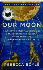 OUR MOON: How Earth's Celestial Companion Transformed the Planet, Guided Evolution, and Made Us Who We Are