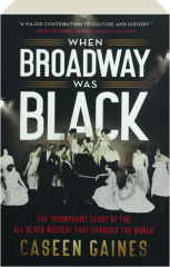 WHEN BROADWAY WAS BLACK: The Triumphant Story of the All-Black Musical That Changed the World