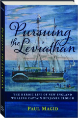 PURSUING THE LEVIATHAN: The Heroic Life of New England Whaling Captain Benjamin Clough