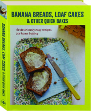 BANANA BREADS, LOAF CAKES & OTHER QUICK BAKES: 60 Deliciously Easy Recipes for Home Baking