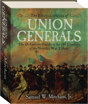 THE ENCYCLOPEDIA OF UNION GENERALS: The Definitive Guide to the 588 Leaders of the North's War Effort