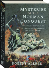 MYSTERIES OF THE NORMAN CONQUEST: Unravelling the Truth of the Battle of Hastings and the Events of 1066