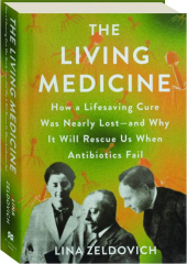 THE LIVING MEDICINE: How a Lifesaving Cure Was Nearly Lost--and Why It Will Rescue Us When Antibiotics Fail