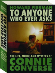 TO ANYONE WHO EVER ASKS: The Life, Music, and Mystery of Connie Converse