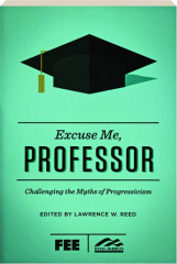 EXCUSE ME, PROFESSOR: Challenging the Myths of Progressivism