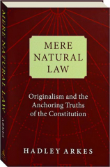 MERE NATURAL LAW: Originalism and the Anchoring Truths of the Constitution