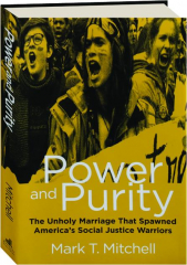 POWER AND PURITY: The Unholy Marriage That Spawned America's Social Justice Warriors