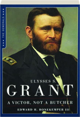 ULYSSES S. GRANT: A Victor, Not a Butcher