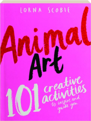 ANIMAL ART: 101 Creative Activities to Inspire and Guide You