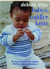 BABY & TODDLER KNITS: 20 Classic Patterns for Clothes, Blankets, Hats, and Bootees