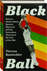 BLACK BALL: Kareem Abdul-Jabbar, Spencer Haywood, and the Generation that Saved the Soul of the NBA