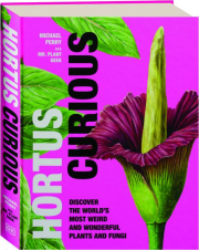 HORTUS CURIOUS: Discover the World's Most Weird and Wonderful Plants and Fungi